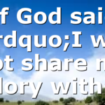 If God said ”I will not share my glory with…