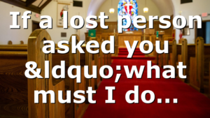 If a lost person asked you “what must I do…