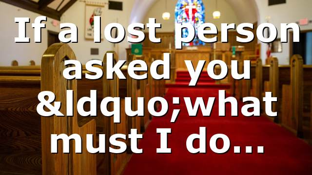If a lost person asked you “what must I do…