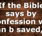 If the Bible says by confession we can b saved,…