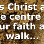 Is Christ at the centre of your faith and walk…