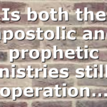 Is both the apostolic and prophetic ministries still in operation…