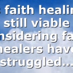Is faith healing still viable considering faith healers have struggled…
