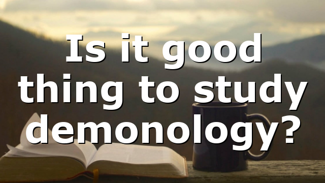 Is it good thing to study demonology?