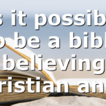 Is it possible to be a bible believing Christian and…