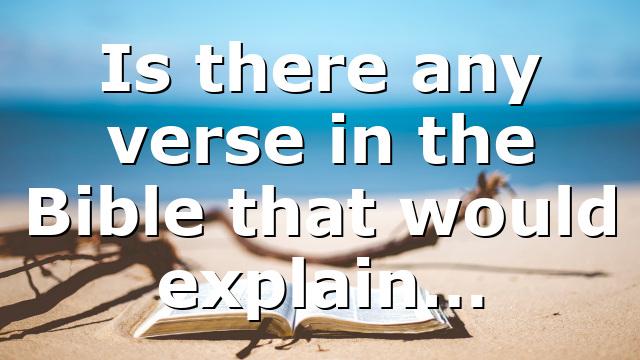 Is there any verse in the Bible that would explain…