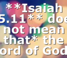 **Isaiah 55.11** does not mean that* the word of God…