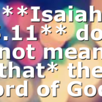 **Isaiah 55.11** does not mean that* the word of God…