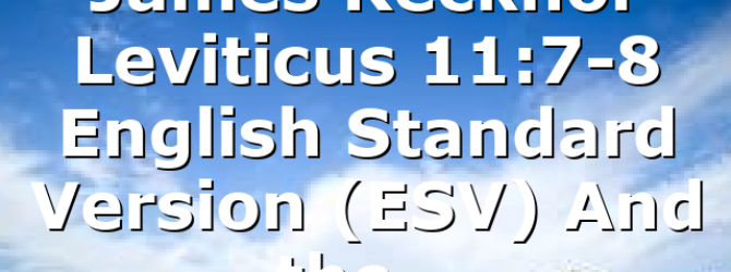 James Recknor Leviticus 11:7-8 English Standard Version (ESV) And the…
