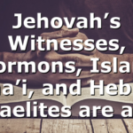 Jehovah’s Witnesses, Mormons, Islam, Baha’i, and Hebrew Israelites are all…