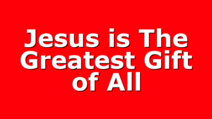 Jesus is The Greatest Gift of All