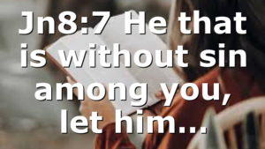 Jn8:7 He that is without sin among you, let him…