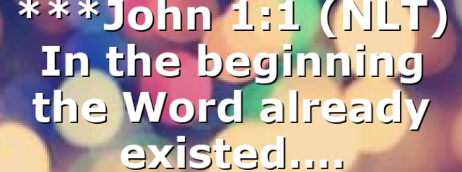 ***John 1:1 (NLT) In the beginning the Word already existed….