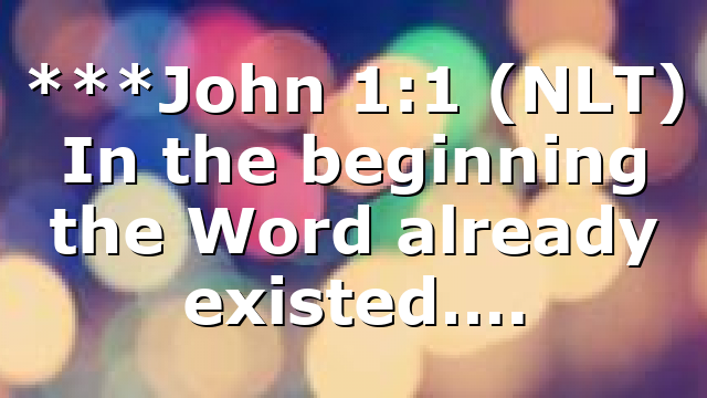 ***John 1:1 (NLT) In the beginning the Word already existed….