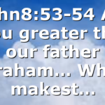 John8:53-54 Art thou greater than our father Abraham… Whom makest…