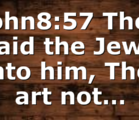 John8:57 Then said the Jews unto him, Thou art not…