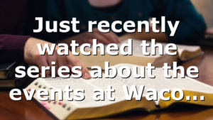 Just recently watched the series about the events at Waco…