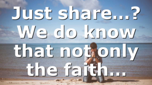 Just share…? We do know that not only the faith…