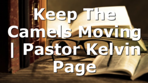 Keep The Camels Moving | Pastor Kelvin Page
