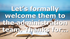 Let’s formally welcome them to the administration team. Thanks for…