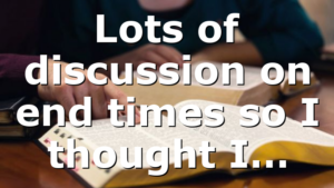 Lots of discussion on end times so I thought I…