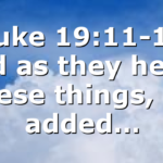 Luke 19:11-12 And as they heard these things, he added…