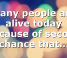 Many people are alive today because of second chance that…