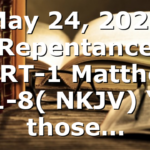 May 24, 2020 Repentance PART-1 Matthew 3:1-8( NKJV) “In those…