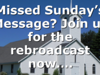 Missed Sunday’s Message? Join us for the rebroadcast now….