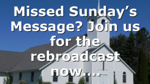 Missed Sunday’s Message? Join us for the rebroadcast now….