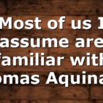 Most of us I assume are familiar with Thomas Aquinas…
