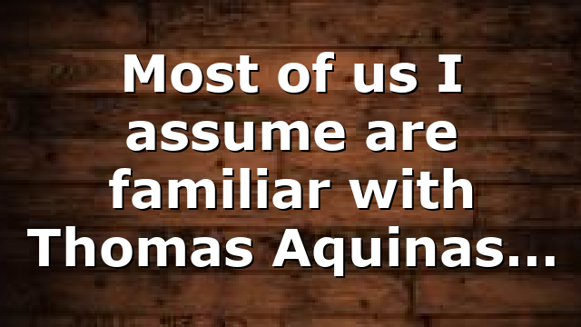 Most of us I assume are familiar with Thomas Aquinas…