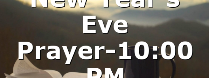 New Year’s Eve Prayer-10:00 PM
