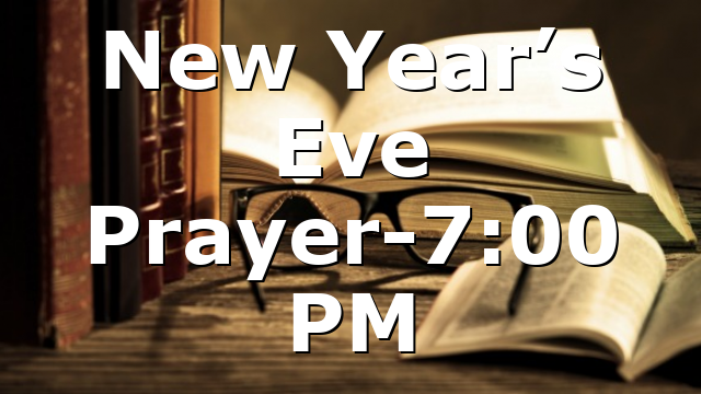New Year’s Eve Prayer-7:00 PM