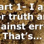 Part 1- I am For truth and Against error. That’s…