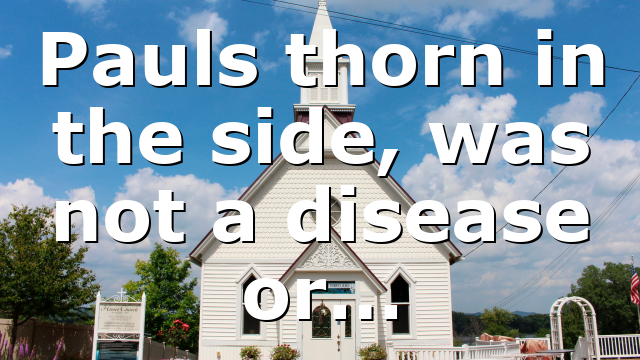 Pauls thorn in the side, was not a disease or…
