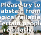 Please try to abstain from logical fallacies! Certain people regularly…