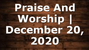 Praise And Worship | December 20, 2020