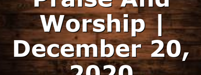 Praise And Worship | December 20, 2020