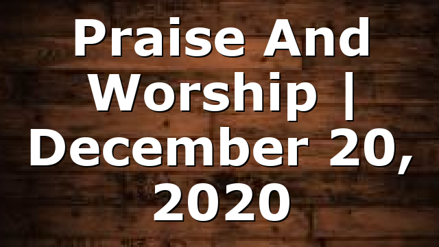 Praise And Worship | December 20, 2020