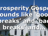 Prosperity Gospel sounds like ‘good breaks’ and ‘bad breaks’ and…