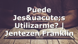 Puede Jesús Utilizarme? | Jentezen Franklin