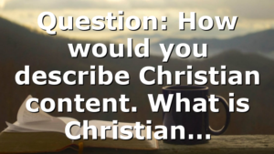 Question: How would you describe Christian content. What is Christian…