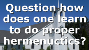 Question how does one learn to do proper hermenuctics?