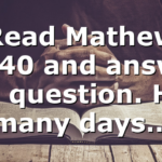 Read Mathew 12:40 and answer this question. How many days…