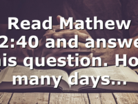 Read Mathew 12:40 and answer this question. How many days…