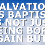SALVATION AS BAPTISM IS NOT JUST BEING BORN AGAIN BUT…