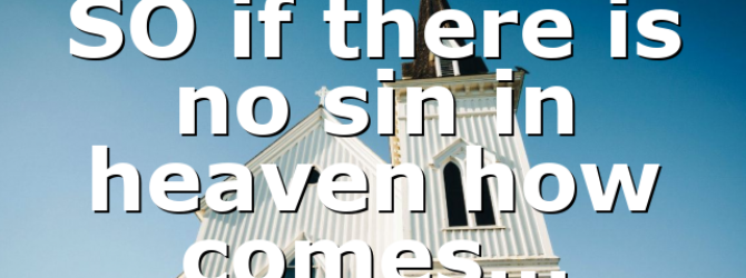 SO if there is no sin in heaven how comes…