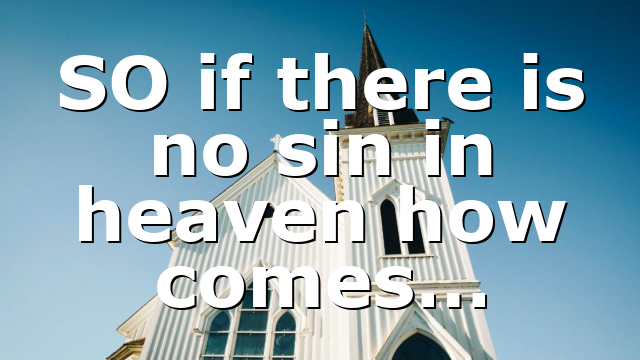 SO if there is no sin in heaven how comes…