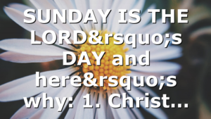 SUNDAY IS THE LORD’s DAY and here’s why: 1. Christ…
